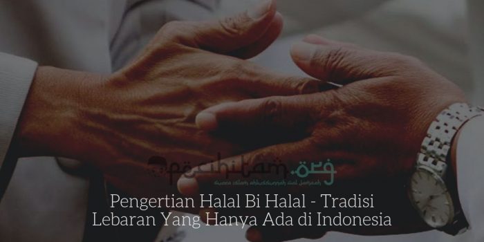 Pengertian Halal Bi Halal - Tradisi Lebaran Yang Hanya Ada di Indonesia
